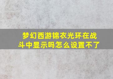 梦幻西游锦衣光环在战斗中显示吗怎么设置不了