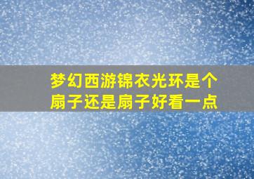 梦幻西游锦衣光环是个扇子还是扇子好看一点