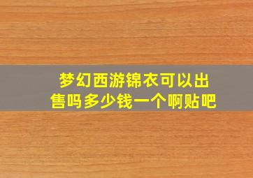 梦幻西游锦衣可以出售吗多少钱一个啊贴吧