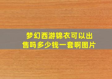 梦幻西游锦衣可以出售吗多少钱一套啊图片