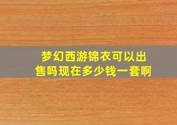 梦幻西游锦衣可以出售吗现在多少钱一套啊