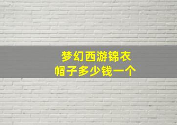 梦幻西游锦衣帽子多少钱一个