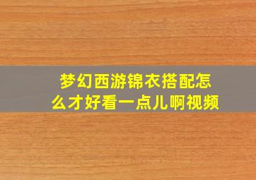 梦幻西游锦衣搭配怎么才好看一点儿啊视频