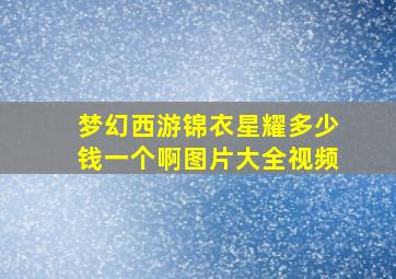 梦幻西游锦衣星耀多少钱一个啊图片大全视频