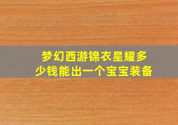 梦幻西游锦衣星耀多少钱能出一个宝宝装备