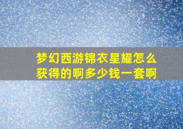 梦幻西游锦衣星耀怎么获得的啊多少钱一套啊