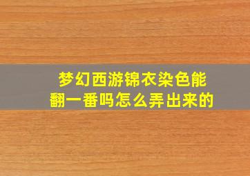 梦幻西游锦衣染色能翻一番吗怎么弄出来的