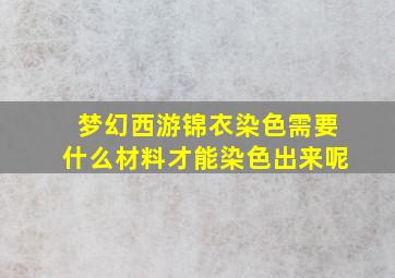 梦幻西游锦衣染色需要什么材料才能染色出来呢