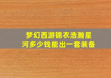 梦幻西游锦衣浩瀚星河多少钱能出一套装备