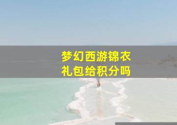 梦幻西游锦衣礼包给积分吗