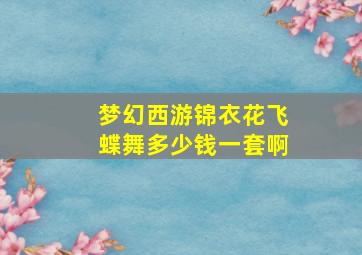 梦幻西游锦衣花飞蝶舞多少钱一套啊