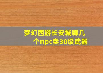 梦幻西游长安城哪几个npc卖30级武器