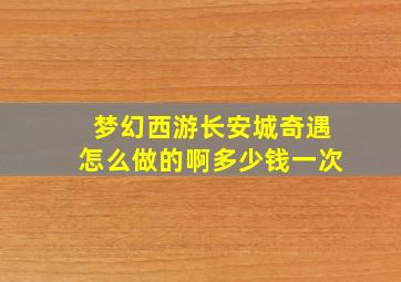 梦幻西游长安城奇遇怎么做的啊多少钱一次