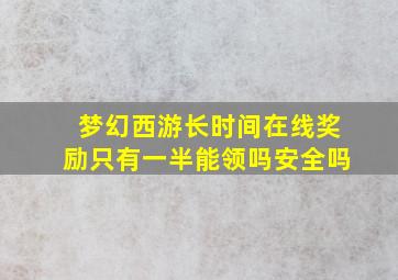 梦幻西游长时间在线奖励只有一半能领吗安全吗