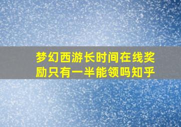 梦幻西游长时间在线奖励只有一半能领吗知乎