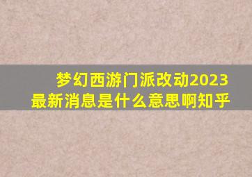 梦幻西游门派改动2023最新消息是什么意思啊知乎