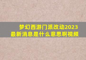 梦幻西游门派改动2023最新消息是什么意思啊视频