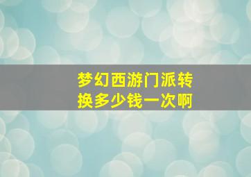 梦幻西游门派转换多少钱一次啊