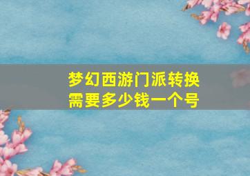 梦幻西游门派转换需要多少钱一个号