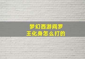 梦幻西游阎罗王化身怎么打的