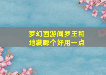 梦幻西游阎罗王和地藏哪个好用一点