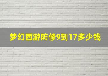 梦幻西游防修9到17多少钱