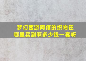 梦幻西游阿信的织物在哪里买到啊多少钱一套呀