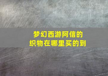 梦幻西游阿信的织物在哪里买的到