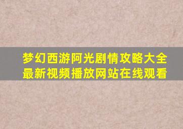 梦幻西游阿光剧情攻略大全最新视频播放网站在线观看