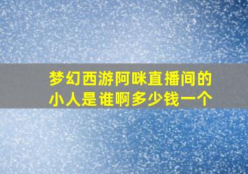 梦幻西游阿咪直播间的小人是谁啊多少钱一个