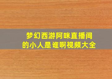 梦幻西游阿咪直播间的小人是谁啊视频大全