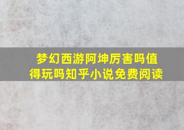 梦幻西游阿坤厉害吗值得玩吗知乎小说免费阅读