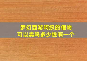 梦幻西游阿织的信物可以卖吗多少钱啊一个