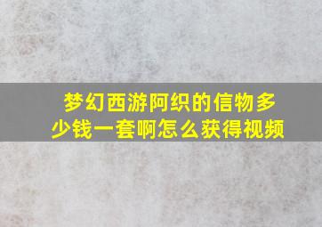 梦幻西游阿织的信物多少钱一套啊怎么获得视频