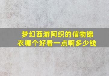 梦幻西游阿织的信物锦衣哪个好看一点啊多少钱