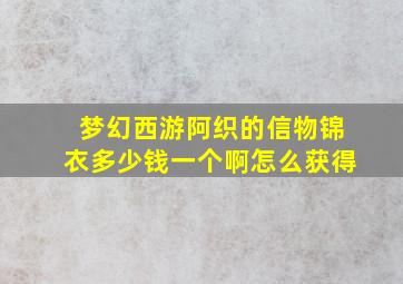 梦幻西游阿织的信物锦衣多少钱一个啊怎么获得