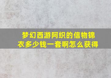 梦幻西游阿织的信物锦衣多少钱一套啊怎么获得