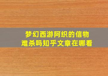 梦幻西游阿织的信物难杀吗知乎文章在哪看