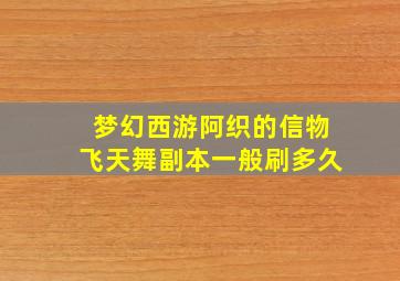 梦幻西游阿织的信物飞天舞副本一般刷多久