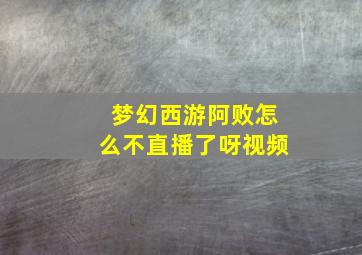 梦幻西游阿败怎么不直播了呀视频