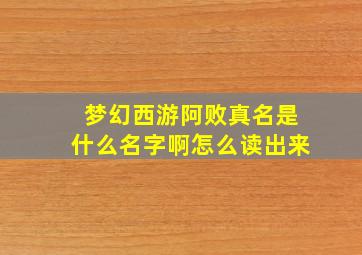 梦幻西游阿败真名是什么名字啊怎么读出来