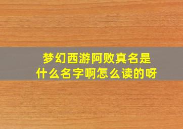 梦幻西游阿败真名是什么名字啊怎么读的呀