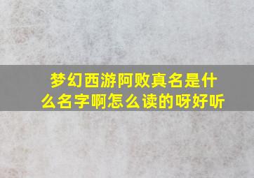 梦幻西游阿败真名是什么名字啊怎么读的呀好听