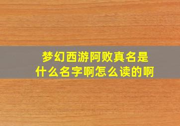 梦幻西游阿败真名是什么名字啊怎么读的啊