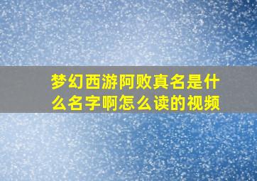 梦幻西游阿败真名是什么名字啊怎么读的视频