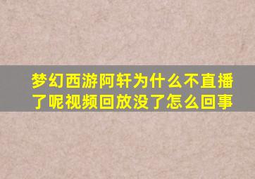 梦幻西游阿轩为什么不直播了呢视频回放没了怎么回事