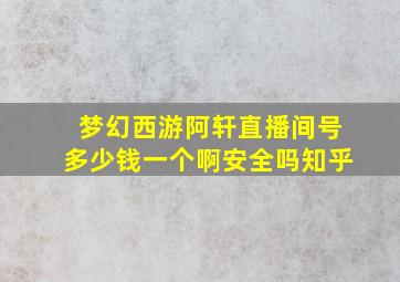 梦幻西游阿轩直播间号多少钱一个啊安全吗知乎