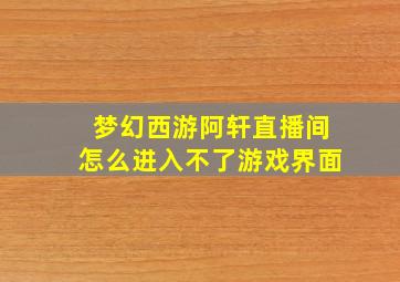 梦幻西游阿轩直播间怎么进入不了游戏界面