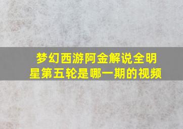 梦幻西游阿金解说全明星第五轮是哪一期的视频