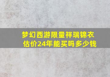 梦幻西游限量祥瑞锦衣估价24年能买吗多少钱